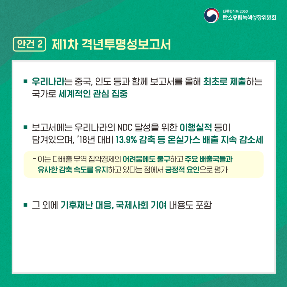 우리나라는 중국, 인도 등과 함께 올해 최초로 제출하는 국가로 세계적인 관심 집중, 보고서에는 온실가스 감축목표(NDC) 달성을 위한 이행실적 등이 담겨있으며, '18년 대비 13.9% 감축 등 온실가스 배출량 지속 감소세, 그 외에도 기후재난 대응, 국제사회 기여 내용 포함